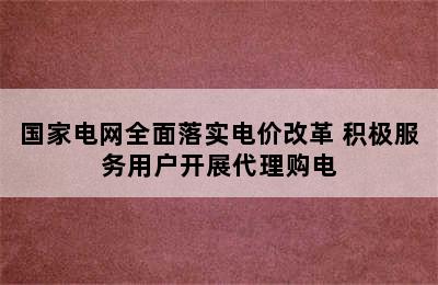 国家电网全面落实电价改革 积极服务用户开展代理购电